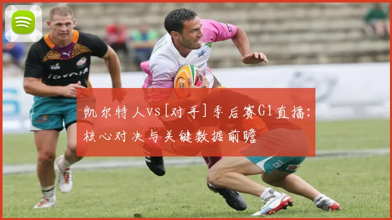 凯尔特人vs[对手]季后赛G1直播：核心对决与关键数据前瞻