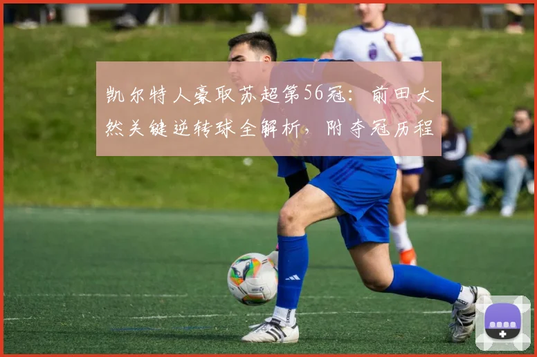 凯尔特人豪取苏超第56冠：前田大然关键逆转球全解析，附夺冠历程与阵容盘点