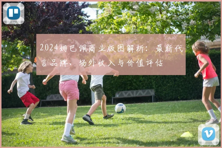 2024姆巴佩商业版图解析：最新代言品牌、场外收入与价值评估