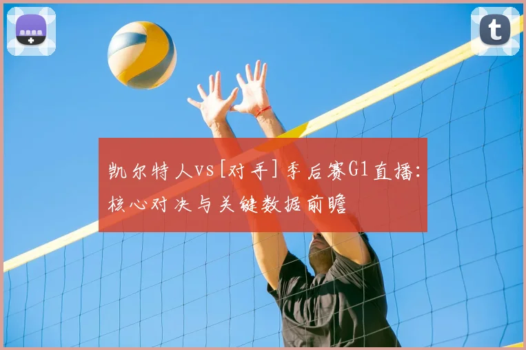 凯尔特人vs[对手]季后赛G1直播：核心对决与关键数据前瞻