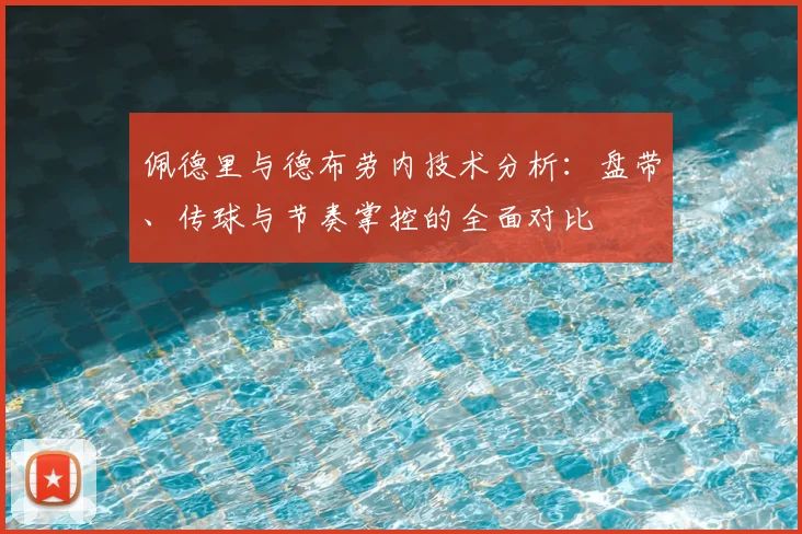 佩德里与德布劳内技术分析：盘带、传球与节奏掌控的全面对比